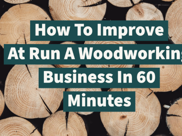 How To Improve At Run A Woodworking Business In 60&nbsp;Minutes