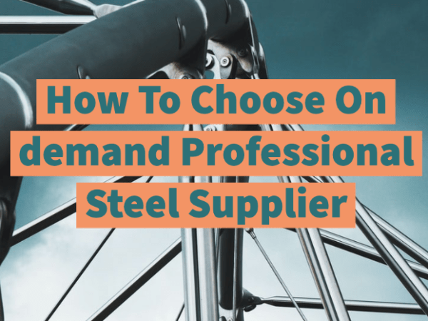 How To Choose On demand Professional Steel&nbsp;Supplier